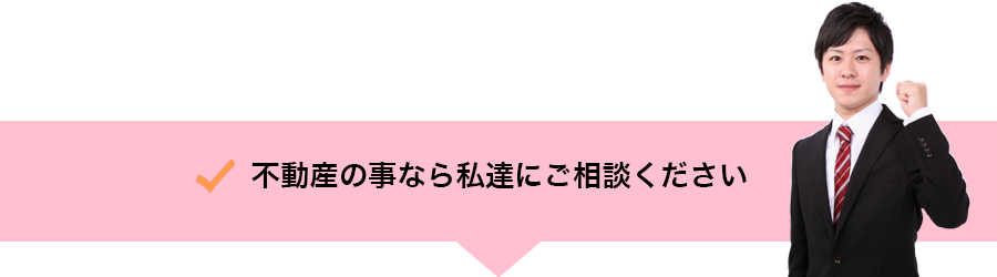不動産の事は、私たちにご相談下さい。